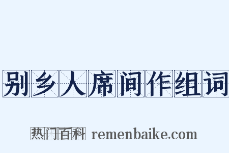别乡人席间作组词是什么意思的图片